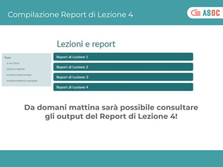 Compilazione Report di Lezione 4
Da domani mattina sarà possibile consultare
gli output del Report di Lezione 4!
 