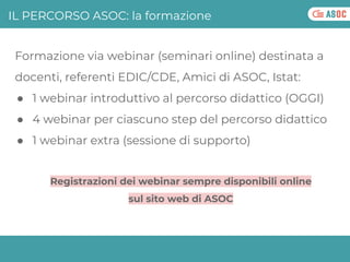 Formazione via webinar (seminari online) destinata a
docenti, referenti EDIC/CDE, Amici di ASOC, Istat:
● 1 webinar introd...