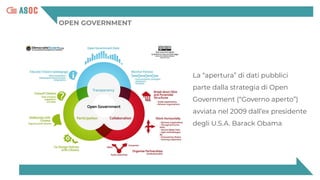 OPEN GOVERNMENT
La “apertura” di dati pubblici
parte dalla strategia di Open
Government (“Governo aperto”)
avviata nel 2009 dall’ex presidente
degli U.S.A. Barack Obama
 
