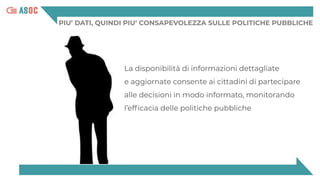 PIU’ DATI, QUINDI PIU’ CONSAPEVOLEZZA SULLE POLITICHE PUBBLICHE
La disponibilità di informazioni dettagliate
e aggiornate consente ai cittadini di partecipare
alle decisioni in modo informato, monitorando
l’efﬁcacia delle politiche pubbliche.
 