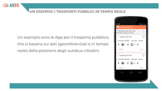 UN ESEMPIO: I TRASPORTI PUBBLICI IN TEMPO REALE
Un esempio sono le App per il trasporto pubblico,
che si basano sui dati (georeferenziati e in tempo
reale) della posizione degli autobus cittadini.
 