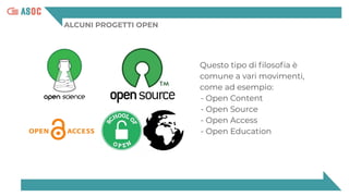 ALCUNI PROGETTI OPEN
Questo tipo di ﬁlosoﬁa è
comune a vari movimenti,
come ad esempio:
- Open Content
- Open Source
- Open Access
- Open Education
 