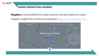 MAPPE INTERATTIVE: MAPBOX
Mapbox è una piattaforma open source che permette di creare
mappe scegliendo tra diversi template: https://www.mapbox.com/
 