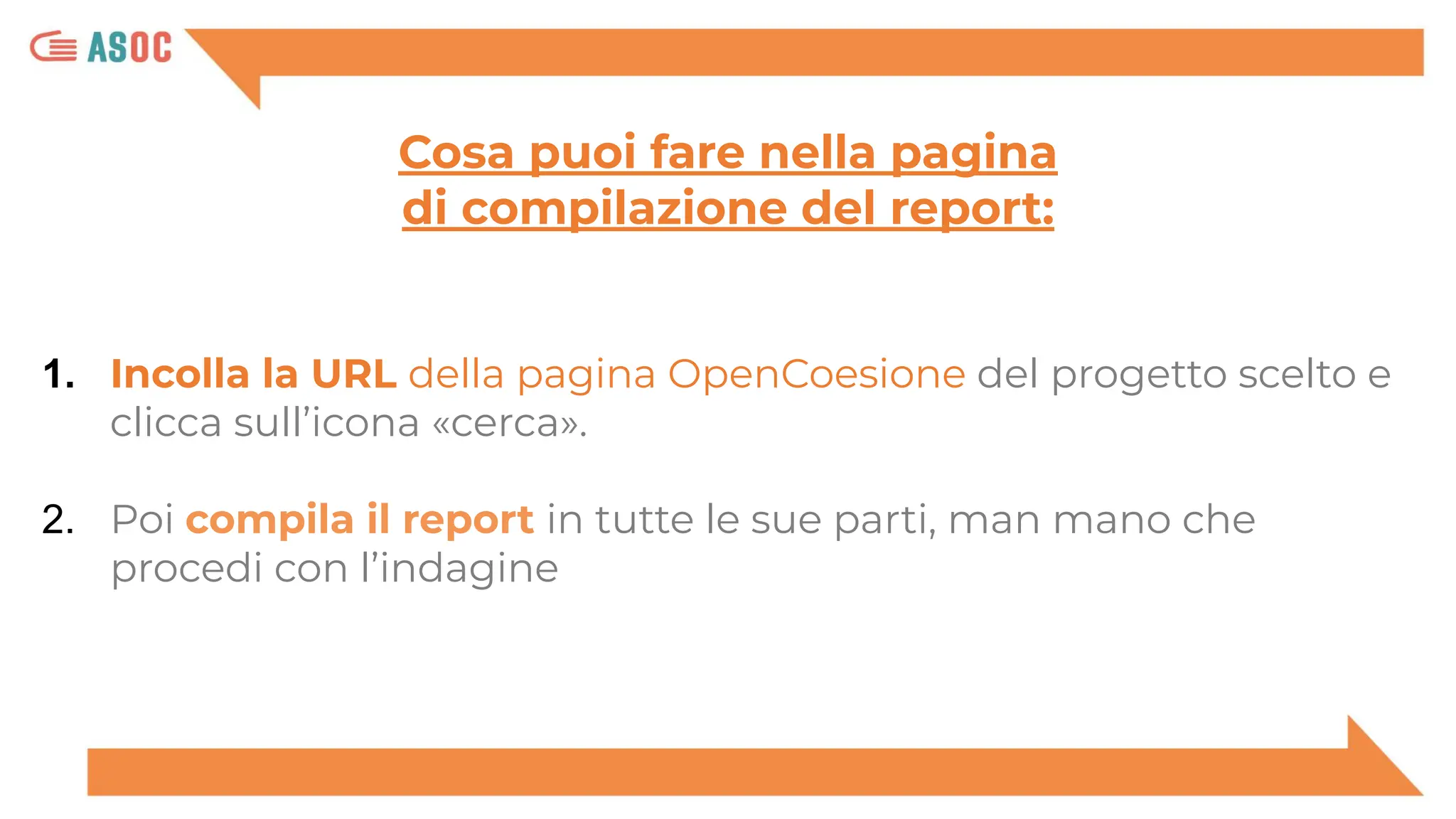 1. Incolla la URL della pagina OpenCoesione del progetto scelto e
clicca sull’icona «cerca».
2. Poi compila il report in tutte le sue parti, man mano che
procedi con l’indagine
Cosa puoi fare nella pagina
di compilazione del report:
 