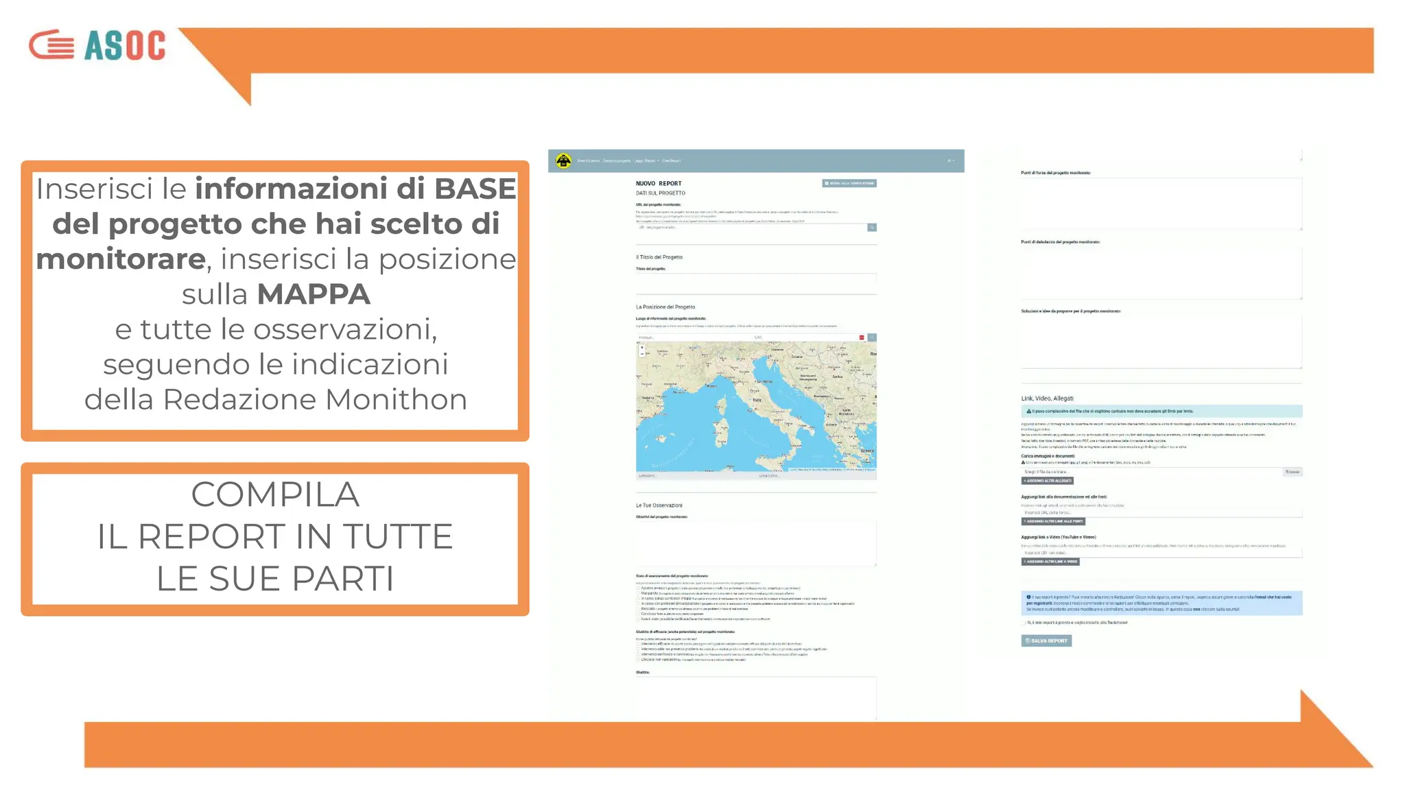 COMPILA
IL REPORT IN TUTTE
LE SUE PARTI
Inserisci le informazioni di BASE
del progetto che hai scelto di
monitorare, inserisci la posizione
sulla MAPPA
e tutte le osservazioni,
seguendo le indicazioni
della Redazione Monithon
 