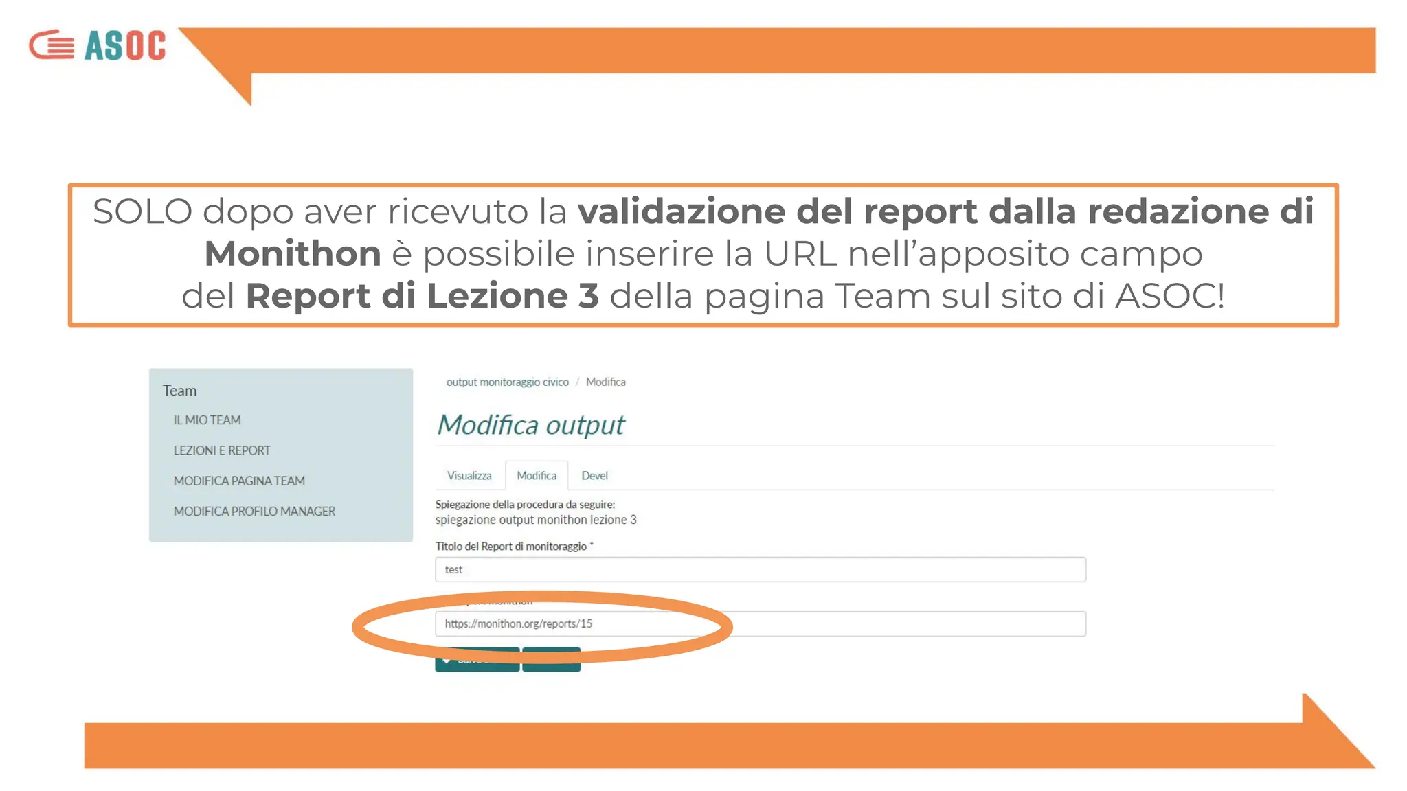 SOLO dopo aver ricevuto la validazione del report dalla redazione di
Monithon è possibile inserire la URL nell’apposito campo
del Report di Lezione 3 della pagina Team sul sito di ASOC!
 