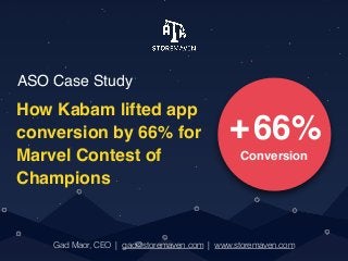 ASO Case Study
How Kabam lifted app
conversion by 66% for
Marvel Contest of
Champions
Gad Maor, CEO | gad@storemaven.com | www.storemaven.com
66%
Conversion
+
 