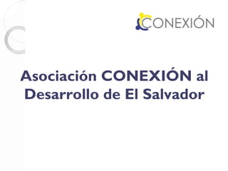 Asociación CONEXIÓN al
Desarrollo de El Salvador
 