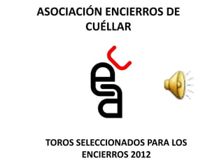 ASOCIACIÓN ENCIERROS DE
        CUÉLLAR




 TOROS SELECCIONADOS PARA LOS
        ENCIERROS 2012
 