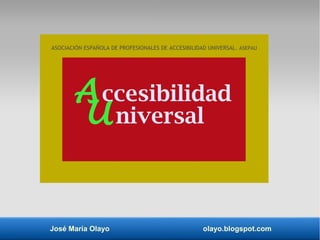 José María Olayo olayo.blogspot.com
ccesibilidad
ASOCIACIÓN ESPAÑOLA DE PROFESIONALES DE ACCESIBILIDAD UNIVERSAL. ASEPAU
A
Universal
 