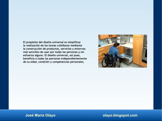 José María Olayo olayo.blogspot.com
El propósito del diseño universal es simplificar
la realización de las tareas cotidian...