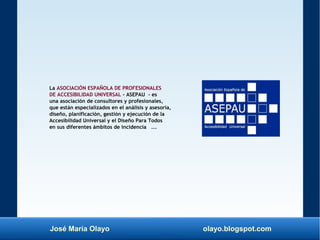 José María Olayo olayo.blogspot.com
La ASOCIACIÓN ESPAÑOLA DE PROFESIONALES
DE ACCESIBILIDAD UNIVERSAL - ASEPAU - es
una a...