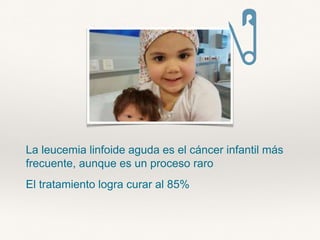 La leucemia linfoide aguda es el cáncer infantil más
frecuente, aunque es un proceso raro
El tratamiento logra curar al 85%
 