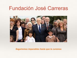 Fundación José Carreras
Seguiremos imparables hasta que la curemos
 