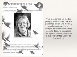 “Fue a cenar con un médico
griego y le hizo saber que sus
pacientes tenían una mente y
un alma además de un
cuerpo, induciendo así a este
experto doctor a esforzarse
por ayudar más ampliamente
a sus semejantes” Jesús de
Nazareth LU
 