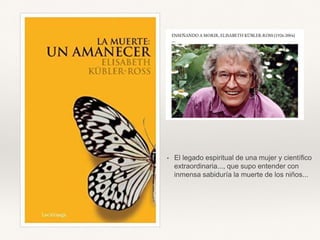 • El legado espiritual de una mujer y científico
extraordinaria..., que supo entender con
inmensa sabiduría la muerte de los niños...
 