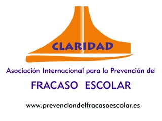 CLARIDAD

Asociación Internacional para la Prevención del

       FRACASO ESCOLAR
      www.prevenciondelfracasoescolar.es
 
