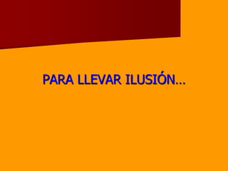 PARA LLEVAR ILUSIÓN…