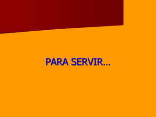 PARA SERVIR…