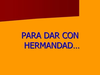 PARA DAR CON HERMANDAD…