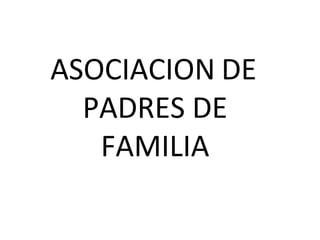 ASOCIACION DE
  PADRES DE
   FAMILIA
 