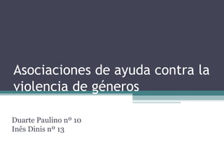 Asociaciones de ayuda contra la
violencia de géneros

Duarte Paulino nº 10
Inês Dinis nº 13
 