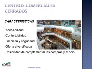 CARACTERÍSTICAS
•Accesibilidad
•Confortabilidad
•Limpieza y seguridad

•Oferta diversificada
•Posibilidad de complementar las compras y el ocio

Jair Reséndiz Jiménez

 