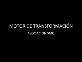 MOTOR DE TRANSFORMACIÓN ASOCIACIONISMO 