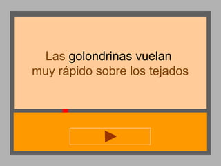 Las golondrinas vuelan
muy rápido sobre los tejados

 