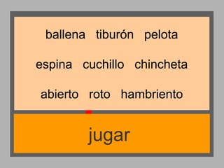 ballena tiburón pelota
espina cuchillo chincheta
abierto roto hambriento

jugar

 