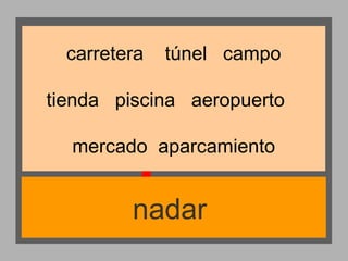 carretera

túnel campo

tienda piscina aeropuerto
mercado aparcamiento

nadar

 