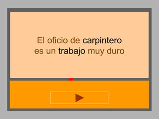 El oficio de carpintero
es un trabajo muy duro

 