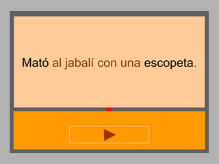 Mató al jabalí con una escopeta.

 