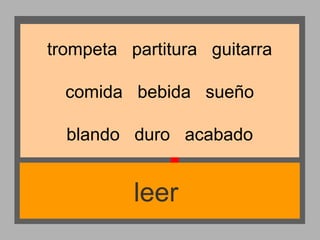 trompeta partitura guitarra
comida bebida sueño
blando duro acabado

leer

 