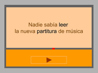 Nadie sabía leer
la nueva partitura de música

 