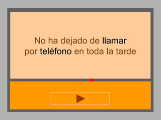 No ha dejado de llamar
por teléfono en toda la tarde

 