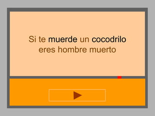 Si te muerde un cocodrilo
eres hombre muerto

 