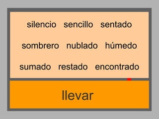 silencio sencillo sentado
sombrero nublado húmedo
sumado restado encontrado

llevar

 