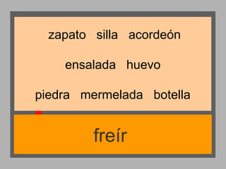 zapato silla acordeón
ensalada huevo
piedra mermelada botella

freír

 