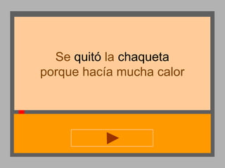 Se quitó la chaqueta
porque hacía mucha calor

 