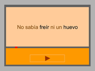 No sabía freír ni un huevo

 