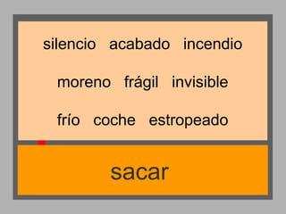 silencio acabado incendio
moreno frágil invisible
frío coche estropeado

sacar

 