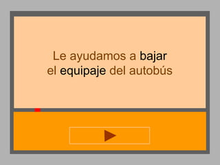 Le ayudamos a bajar
el equipaje del autobús

 