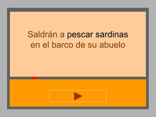 Saldrán a pescar sardinas
en el barco de su abuelo

 