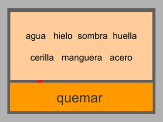 agua hielo sombra huella
cerilla manguera acero

quemar

 