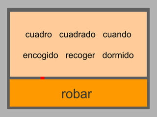cuadro cuadrado cuando
encogido recoger dormido

robar

 