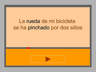 La rueda de mi bicicleta
se ha pinchado por dos sitios

 