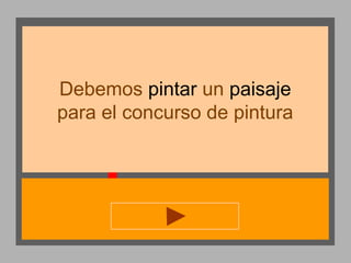 Debemos pintar un paisaje
para el concurso de pintura

 