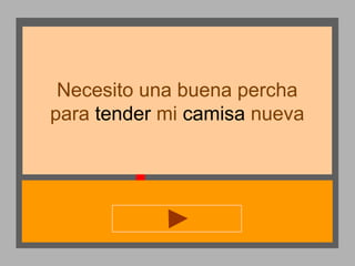 Necesito una buena percha
para tender mi camisa nueva

 