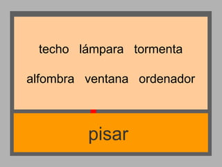 techo lámpara tormenta
alfombra ventana ordenador

pisar

 